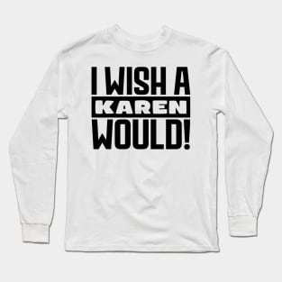 I wish a Karen would! Long Sleeve T-Shirt